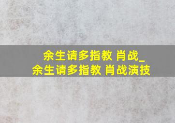 余生请多指教 肖战_余生请多指教 肖战演技